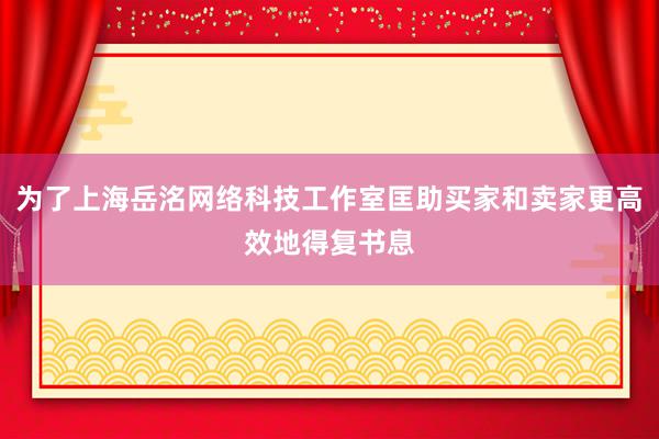 为了上海岳洺网络科技工作室匡助买家和卖家更高效地得复书息