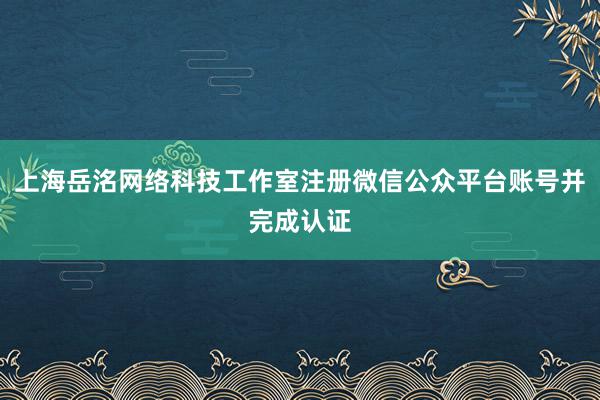 上海岳洺网络科技工作室注册微信公众平台账号并完成认证