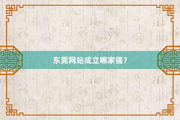 东莞网站成立哪家强？