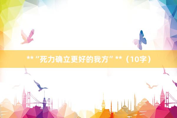 **“死力确立更好的我方”**（10字）
