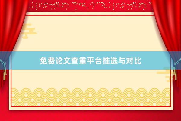 免费论文查重平台推选与对比