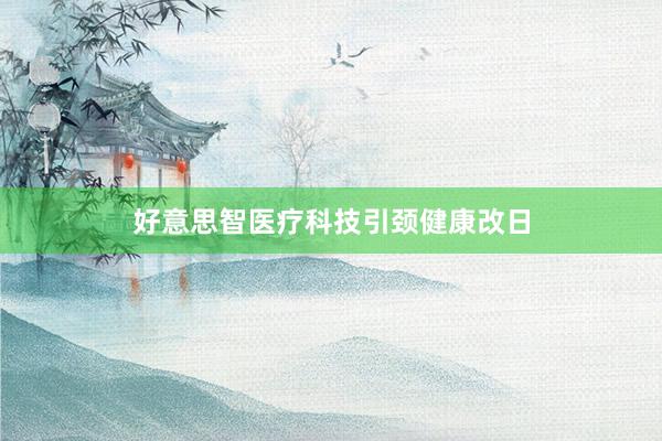 好意思智医疗科技引颈健康改日
